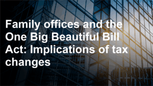 Family offices and the One Big Beautiful Bill Act: Implications of tax changes